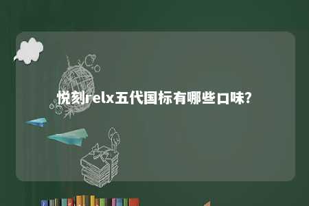 悦刻relx五代国标有哪些口味？ 